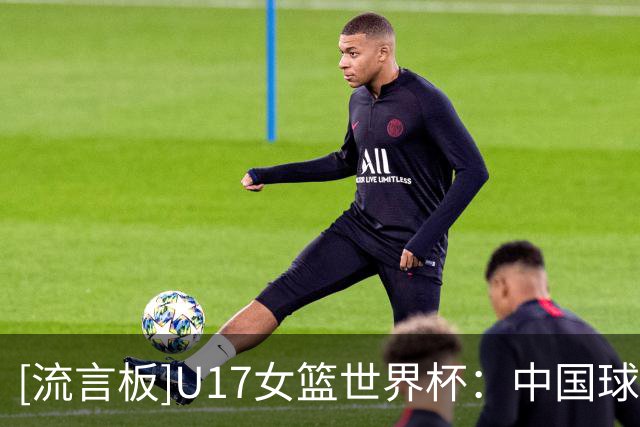 [流言板]U17女篮世界杯：中国球员李沅珊获赛事得分王&入选最佳二阵